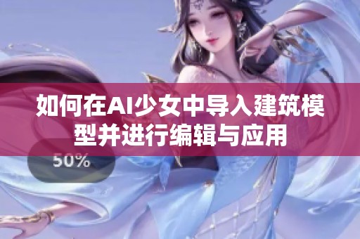 如何在AI少女中导入建筑模型并进行编辑与应用