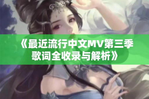 《最近流行中文MV第三季歌词全收录与解析》