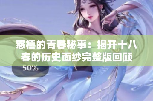 慈禧的青春秘事：揭开十八春的历史面纱完整版回顾