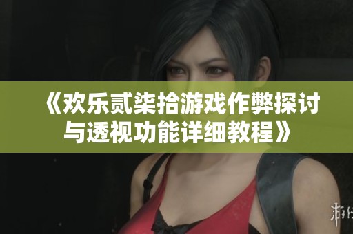 《欢乐贰柒拾游戏作弊探讨与透视功能详细教程》