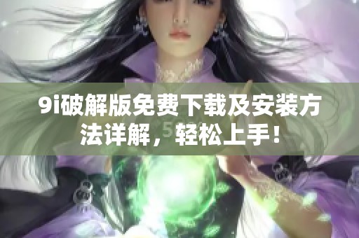 9i破解版免费下载及安装方法详解，轻松上手！