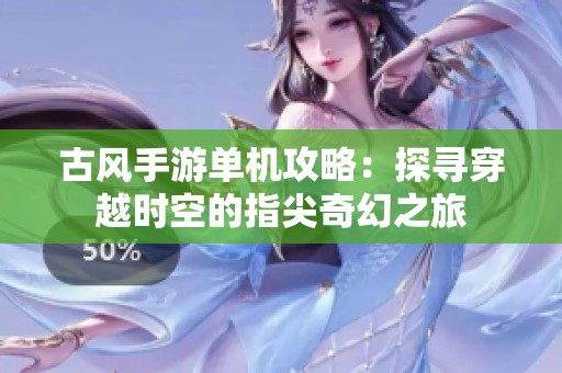 古风手游单机攻略：探寻穿越时空的指尖奇幻之旅