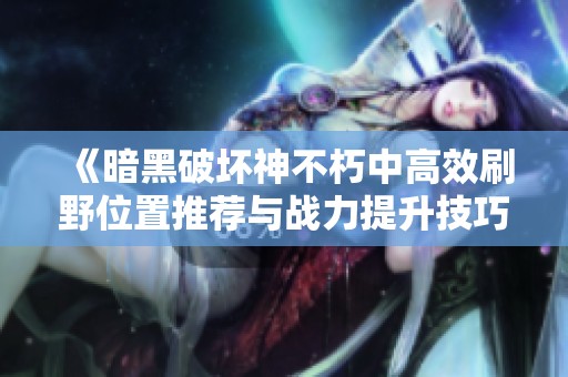 《暗黑破坏神不朽中高效刷野位置推荐与战力提升技巧》