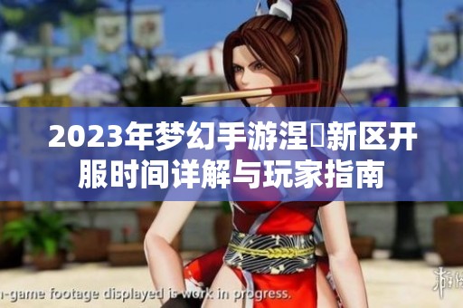 2023年梦幻手游涅槃新区开服时间详解与玩家指南