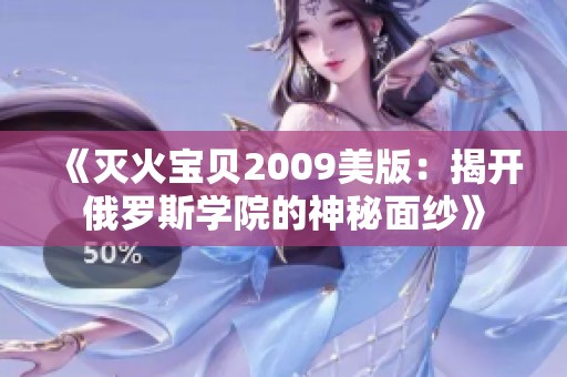 《灭火宝贝2009美版：揭开俄罗斯学院的神秘面纱》