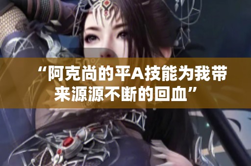 “阿克尚的平A技能为我带来源源不断的回血”