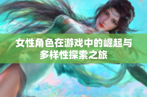 女性角色在游戏中的崛起与多样性探索之旅