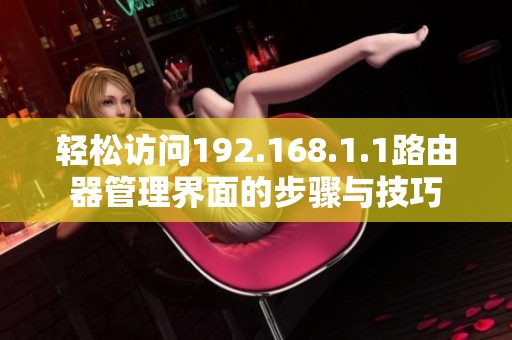 轻松访问192.168.1.1路由器管理界面的步骤与技巧