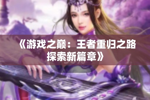 《游戏之巅：王者重归之路探索新篇章》