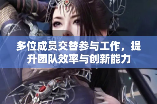 多位成员交替参与工作，提升团队效率与创新能力