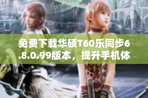 免费下载华硕T60乐同步6.8.0.99版本，提升手机体验