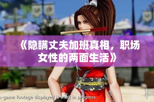 《隐瞒丈夫加班真相，职场女性的两面生活》