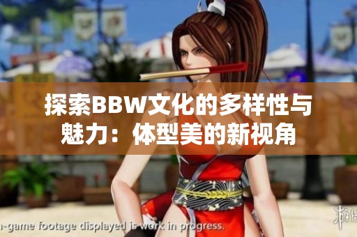 探索BBW文化的多样性与魅力：体型美的新视角