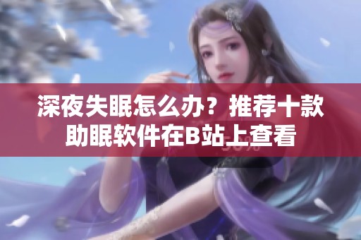 深夜失眠怎么办？推荐十款助眠软件在B站上查看
