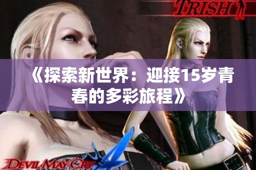 《探索新世界：迎接15岁青春的多彩旅程》