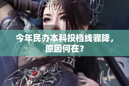 今年民办本科投档线骤降，原因何在？