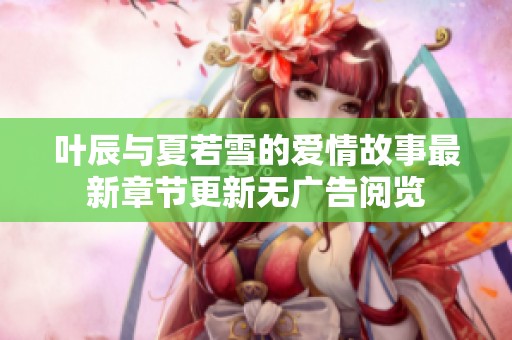 叶辰与夏若雪的爱情故事最新章节更新无广告阅览