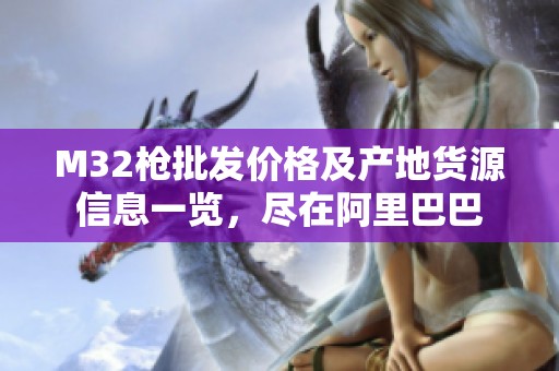 M32枪批发价格及产地货源信息一览，尽在阿里巴巴