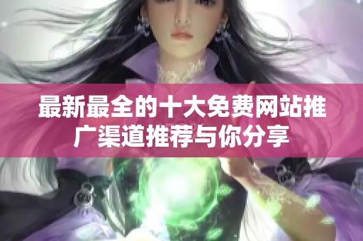 最新最全的十大免费网站推广渠道推荐与你分享