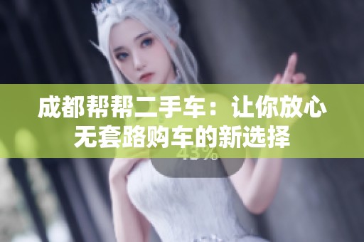 成都帮帮二手车：让你放心无套路购车的新选择