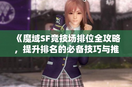《魔域SF竞技场排位全攻略，提升排名的必备技巧与推荐》