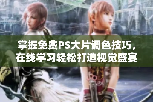 掌握免费PS大片调色技巧，在线学习轻松打造视觉盛宴