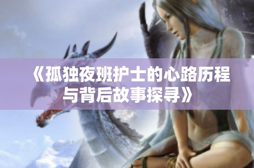 《孤独夜班护士的心路历程与背后故事探寻》