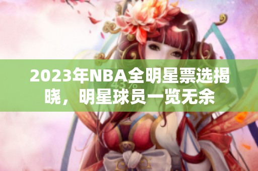 2023年NBA全明星票选揭晓，明星球员一览无余