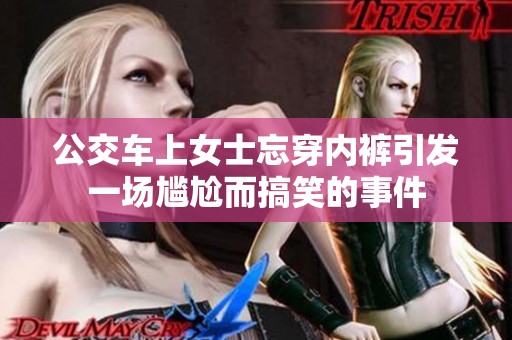 公交车上女士忘穿内裤引发一场尴尬而搞笑的事件