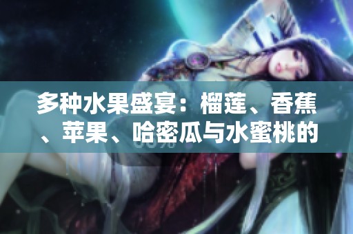 多种水果盛宴：榴莲、香蕉、苹果、哈密瓜与水蜜桃的美味搭配