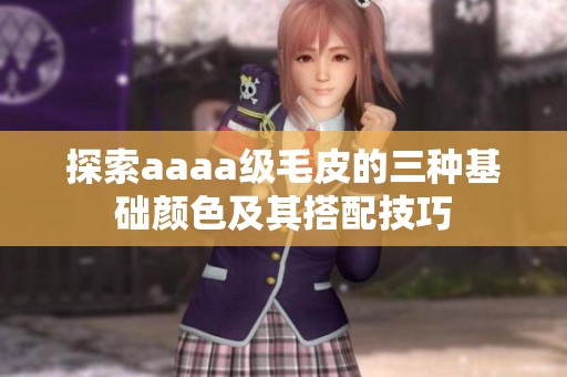 探索aaaa级毛皮的三种基础颜色及其搭配技巧