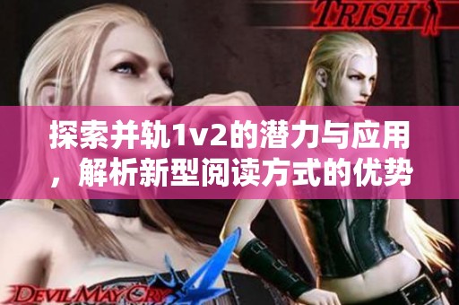 探索并轨1v2的潜力与应用，解析新型阅读方式的优势与挑战