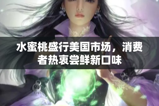 水蜜桃盛行美国市场，消费者热衷尝鲜新口味