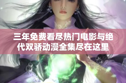 三年免费看尽热门电影与绝代双骄动漫全集尽在这里