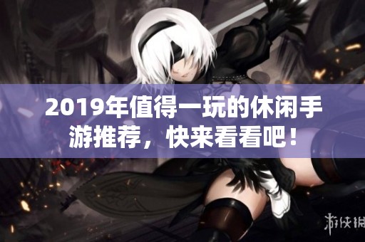 2019年值得一玩的休闲手游推荐，快来看看吧！