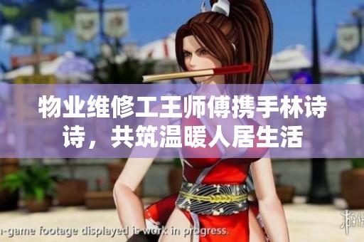物业维修工王师傅携手林诗诗，共筑温暖人居生活