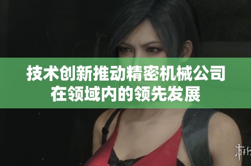 技术创新推动精密机械公司在领域内的领先发展