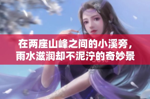 在两座山峰之间的小溪旁，雨水滋润却不泥泞的奇妙景象
