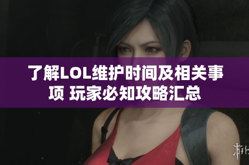 了解LOL维护时间及相关事项 玩家必知攻略汇总