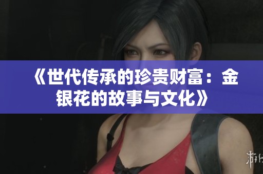 《世代传承的珍贵财富：金银花的故事与文化》