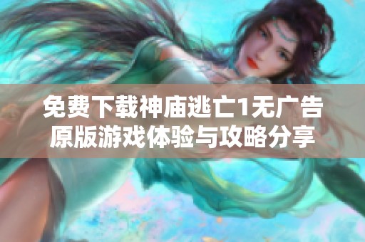 免费下载神庙逃亡1无广告原版游戏体验与攻略分享