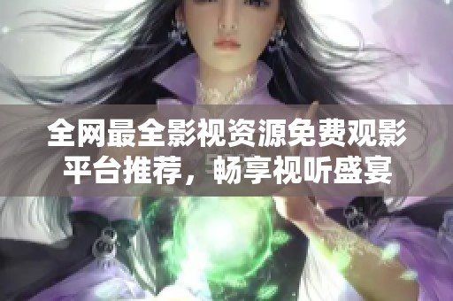 全网最全影视资源免费观影平台推荐，畅享视听盛宴
