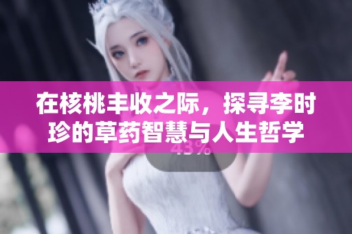 在核桃丰收之际，探寻李时珍的草药智慧与人生哲学
