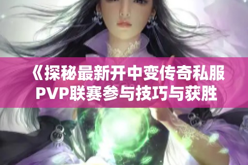《探秘最新开中变传奇私服 PVP联赛参与技巧与获胜秘诀》