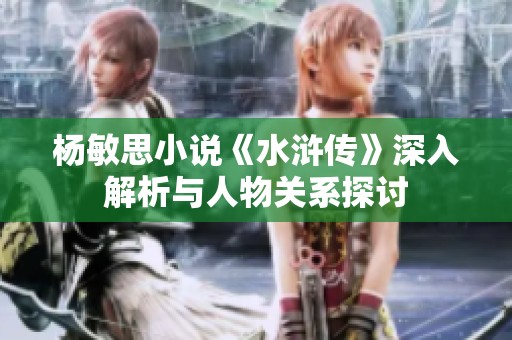 杨敏思小说《水浒传》深入解析与人物关系探讨