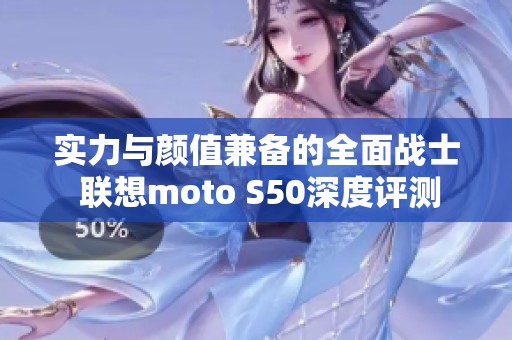 实力与颜值兼备的全面战士 联想moto S50深度评测