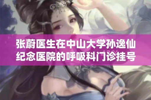 张蔚医生在中山大学孙逸仙纪念医院的呼吸科门诊挂号指南
