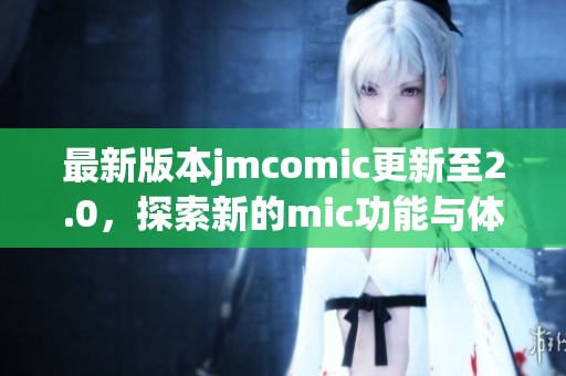 最新版本jmcomic更新至2.0，探索新的mic功能与体验