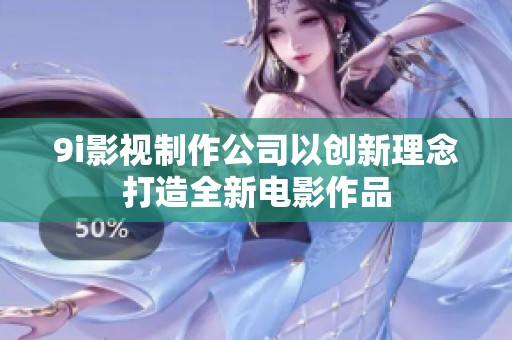 9i影视制作公司以创新理念打造全新电影作品