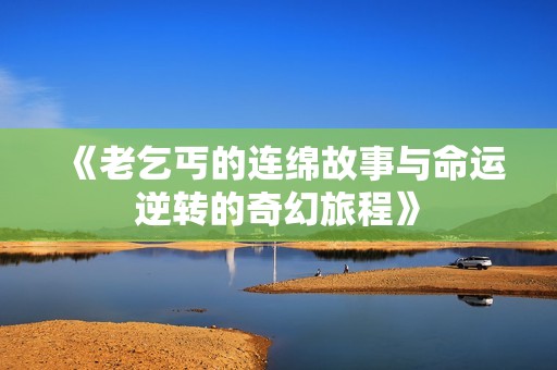 《老乞丐的连绵故事与命运逆转的奇幻旅程》